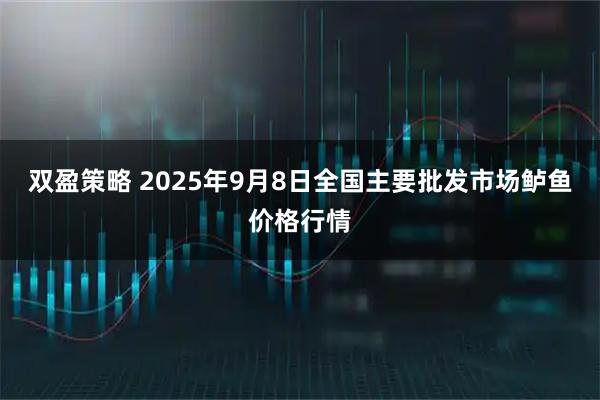 双盈策略 2025年9月8日全国主要批发市场鲈鱼价格行情