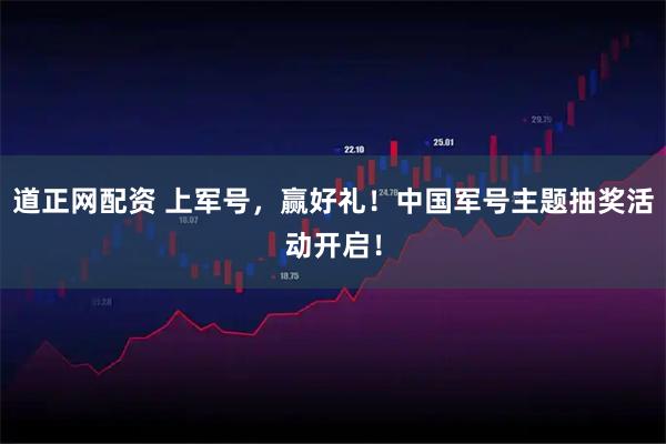 道正网配资 上军号，赢好礼！中国军号主题抽奖活动开启！