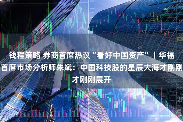 钱程策略 券商首席热议“看好中国资产”丨华福证券首席市场分析师朱斌：中国科技股的星辰大海才刚刚展开