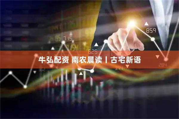 牛弘配资 南农晨读丨古宅新语