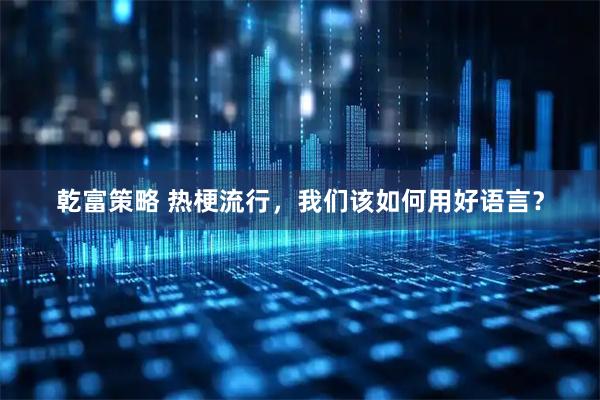 乾富策略 热梗流行，我们该如何用好语言？
