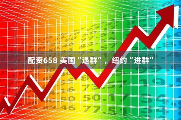 配资658 美国“退群”，纽约“进群”
