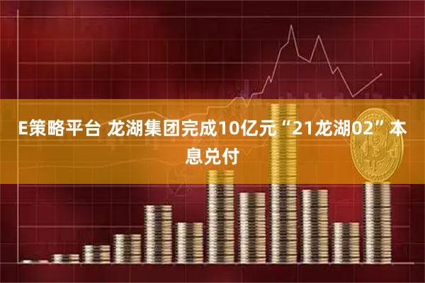 E策略平台 龙湖集团完成10亿元“21龙湖02”本息兑付