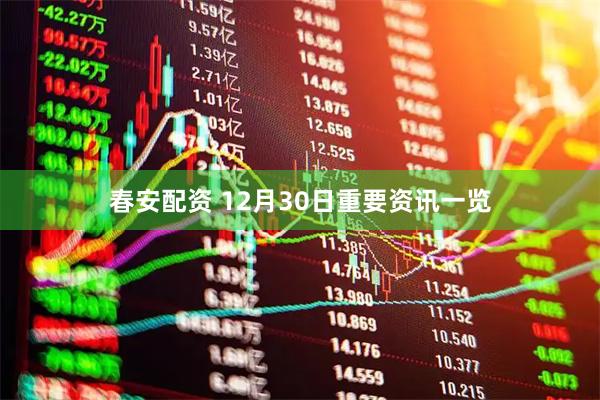 春安配资 12月30日重要资讯一览