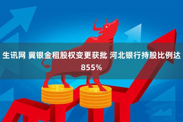 生讯网 冀银金租股权变更获批 河北银行持股比例达855%