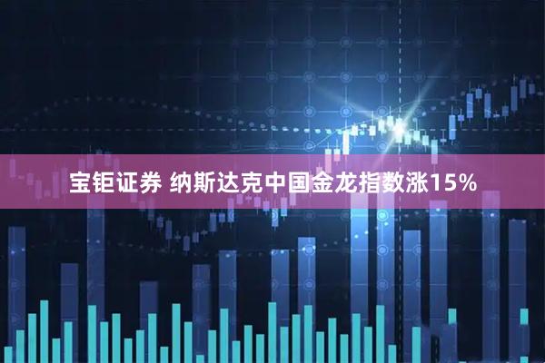 宝钜证券 纳斯达克中国金龙指数涨15%