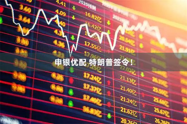 申银优配 特朗普签令！