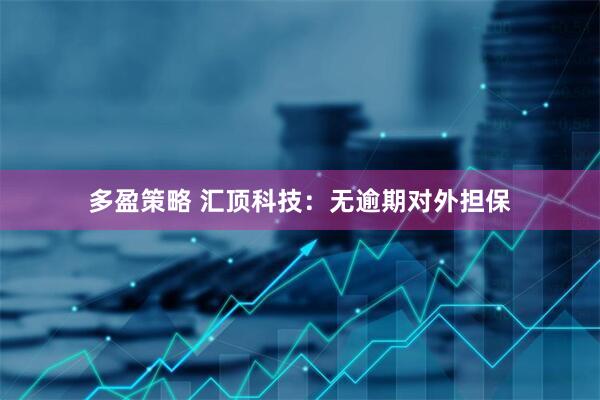 多盈策略 汇顶科技：无逾期对外担保