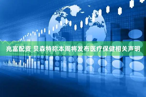 兆富配资 贝森特称本周将发布医疗保健相关声明