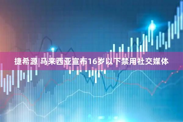 捷希源 马来西亚宣布16岁以下禁用社交媒体
