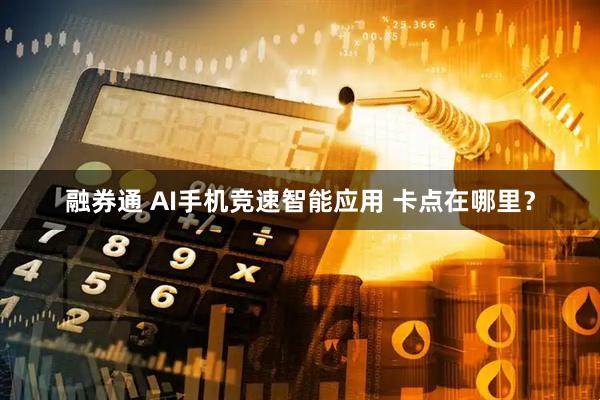 融券通 AI手机竞速智能应用 卡点在哪里？