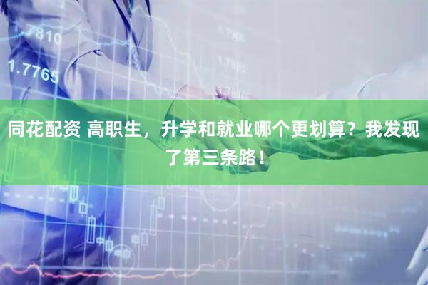 同花配资 高职生，升学和就业哪个更划算？我发现了第三条路！