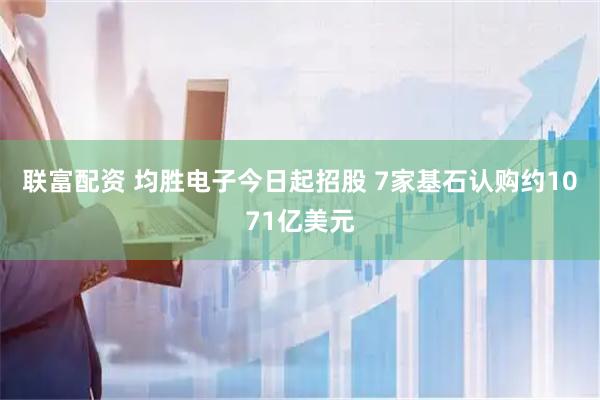 联富配资 均胜电子今日起招股 7家基石认购约1071亿美元